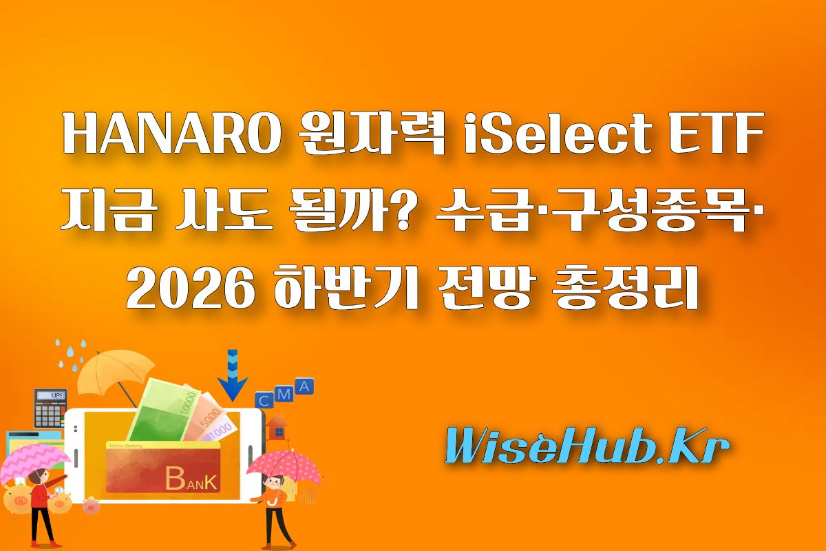 HANARO 원자력iSelect ETF : 지금 사도 될까? 수급·구성 종목·2026 하반기 전망 총정리