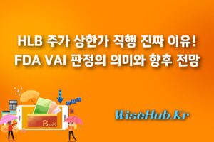 HLB 주가 상한가 직행 진짜 이유! FDA VAI 판정의 의미와 향후 전망