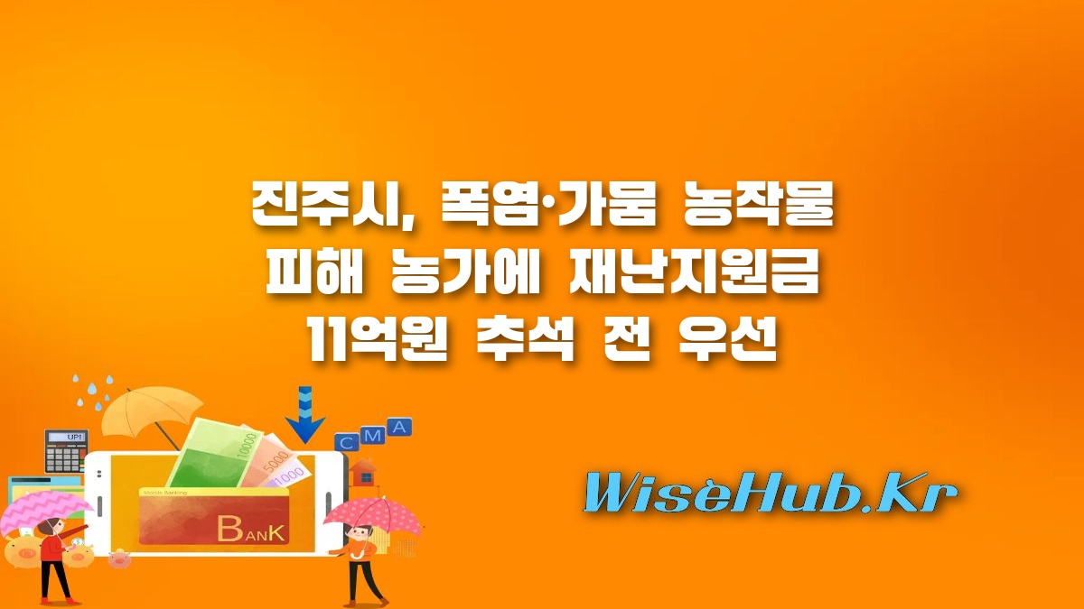진주시 폭염 재난지원금 - 진주시 폭염 가뭄 농작물 피해 재난지원금 11억 원 지원 대상과 지급 일정