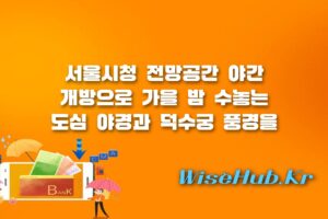 서울시청 전망대 야간개방 - 서울시청 전망대 야간개방 코스 총정리: 하늘전망대·정동전망대·하늘뜰 무료 관람 꿀팁