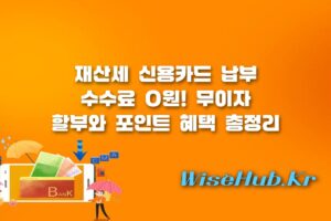 재산세 카드혜택 - 재산세 카드혜택 총정리: 무이자 할부와 수수료 0원 활용 팁
