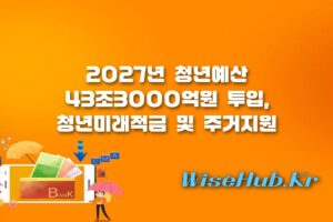 청년미래적금 - 청년미래적금 및 주거지원 2027년 청년예산 43조3000억원 정부안 완벽 해부