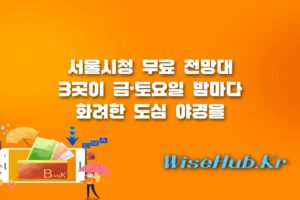 서울 야경 명소 - 서울 야경 명소 서울시청 무료 전망대 3곳 금토 야간 개방 시간 및 관람 팁