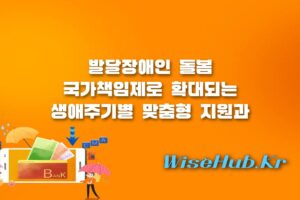 발달장애인 돌봄 국가책임제 - 발달장애인 돌봄 국가책임제 시행, 생애주기별 맞춤형 지원과 자립 혜택 총정리