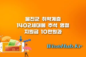 울진군 추석 명절 지원금 - 울진군 추석 명절 지원금 및 차량 전달 소식과 취약계층 지원 혜택