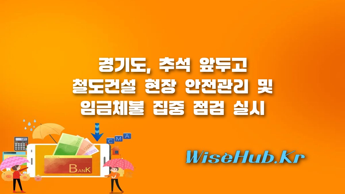 경기도 철도건설 현장 - 경기도 철도건설 현장 임금체불 집중점검, 안심 추석 명절 지원