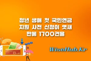 청년 생애 첫 국민연금 지원 - 청년 생애 첫 국민연금 지원 사전 신청 엿새 만에 1700건 돌파